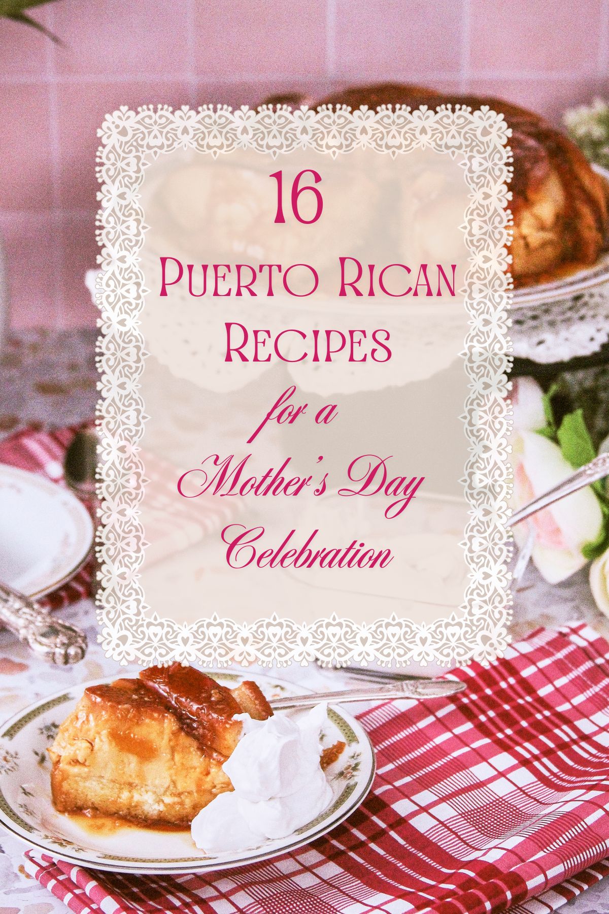 A slice of flancocho on a vintage plate surrounded by a festive table setting with the text 16 Puerto Rican Recipes for a Mother's Day Celebration overlaid on a cream lace frame.